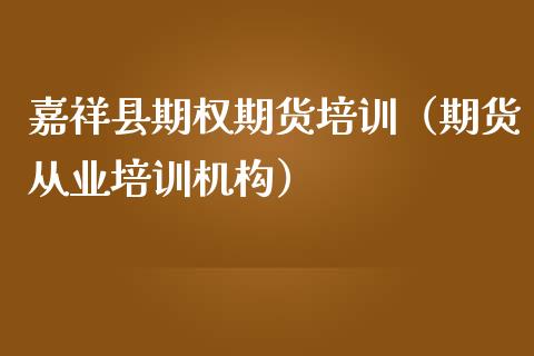 嘉祥县期权期货培训（期货从业培训机构）_https://www.boyangwujin.com_黄金期货_第1张