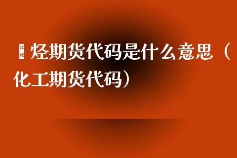 烯烃期货代码是什么意思（化工期货代码）