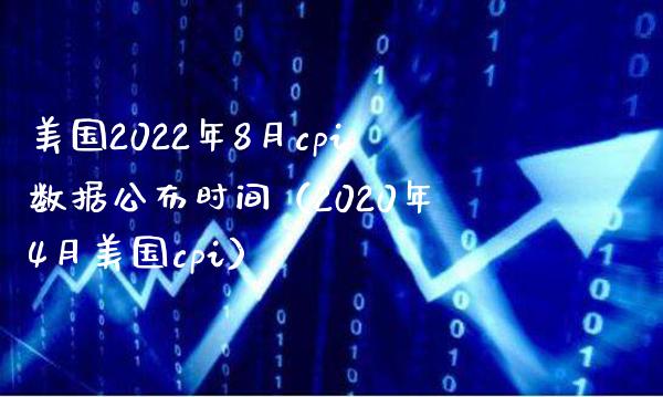 美国2022年8月cpi数据公布时间（2020年4月美国cpi）_https://www.boyangwujin.com_期货直播间_第1张
