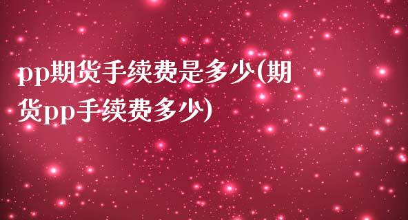 pp期货手续费是多少(期货pp手续费多少)