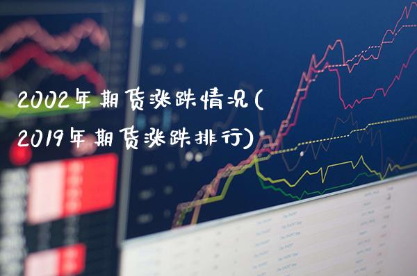2002年期货涨跌情况(2019年期货涨跌排行)
