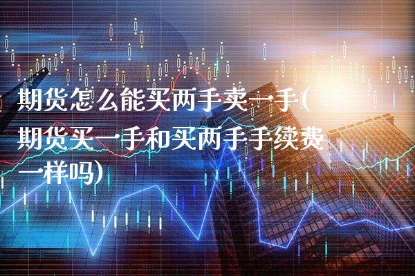 期货怎么能买两手卖一手(期货买一手和买两手手续费一样吗)_https://www.boyangwujin.com_黄金期货_第1张