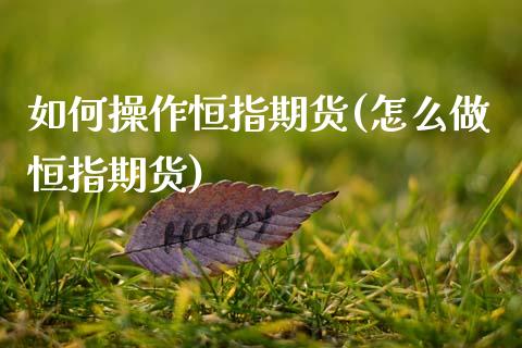 如何操作恒指期货(怎么做恒指期货)_https://www.boyangwujin.com_期货直播间_第1张
