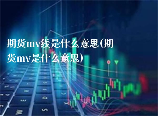 期货mv线是什么意思(期货mv是什么意思)_https://www.boyangwujin.com_期货开户_第1张