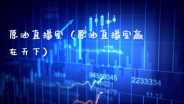 原油直播室（原油直播室赢在天下）