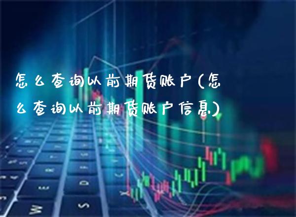 怎么查询以前期货账户(怎么查询以前期货账户信息)