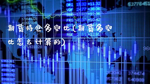 期货持仓多空比(期货多空比怎么计算的)