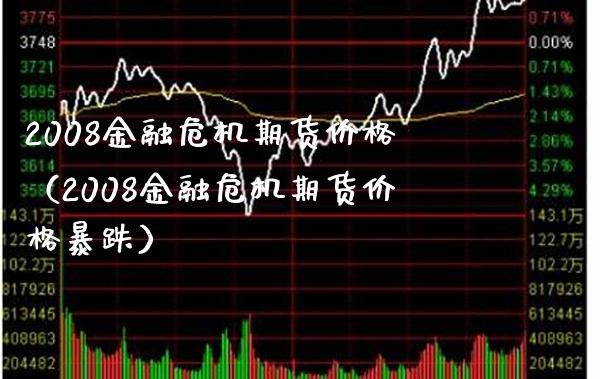 2008金融危机期货价格（2008金融危机期货价格暴跌）_https://www.boyangwujin.com_原油期货_第1张