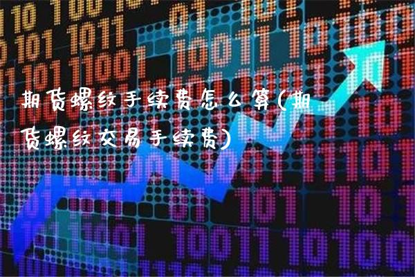 期货螺纹手续费怎么算(期货螺纹交易手续费)_https://www.boyangwujin.com_原油期货_第1张