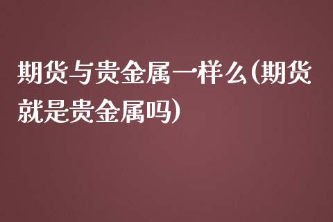 期货与贵金属一样么(期货就是贵金属吗)