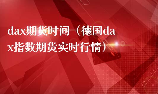 dax期货时间（德国dax指数期货实时行情）_https://www.boyangwujin.com_期货直播间_第1张