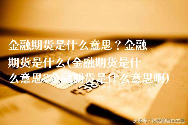 金融期货是什么意思？金融期货是什么(金融期货是什么意思?金融期货是什么意思啊)_https://www.boyangwujin.com_期货直播间_第1张