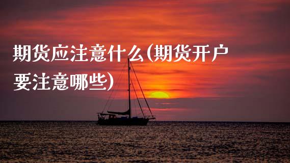 期货应注意什么(期货开户要注意哪些)_https://www.boyangwujin.com_期货直播间_第1张