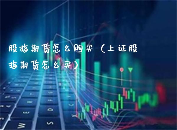 股指期货怎么购买（上证股指期货怎么买）_https://www.boyangwujin.com_纳指期货_第1张