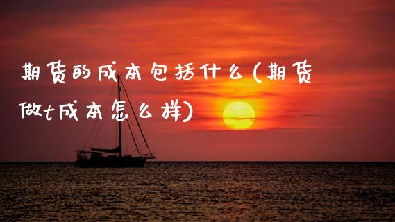 期货的成本包括什么(期货做t成本怎么样)
