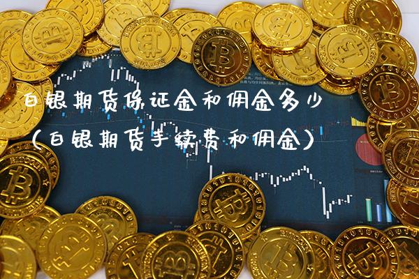 白银期货保证金和佣金多少（白银期货手续费和佣金）