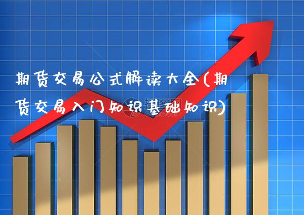 期货交易公式解读大全(期货交易入门知识基础知识)