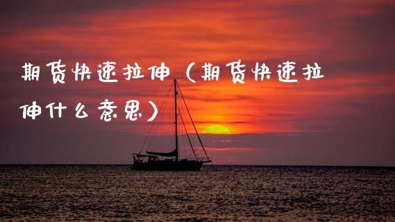 期货快速拉伸（期货快速拉伸什么意思）_https://www.boyangwujin.com_期货直播间_第1张