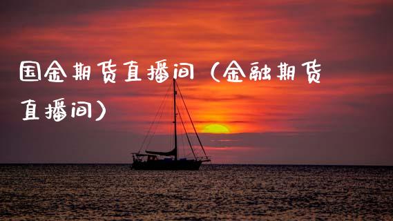 国金期货直播间（金融期货直播间）_https://www.boyangwujin.com_期货直播间_第1张