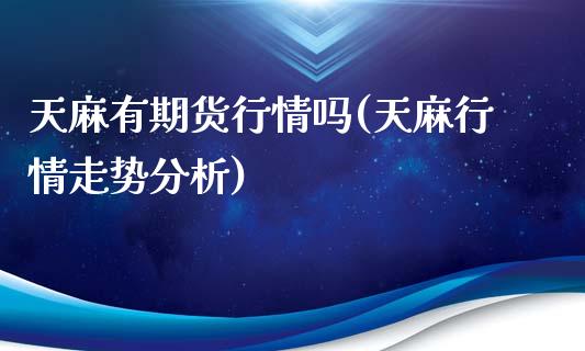 天麻有期货行情吗(天麻行情走势分析)