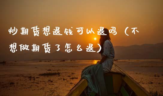 炒期货想退钱可以退吗（不想做期货了怎么退）