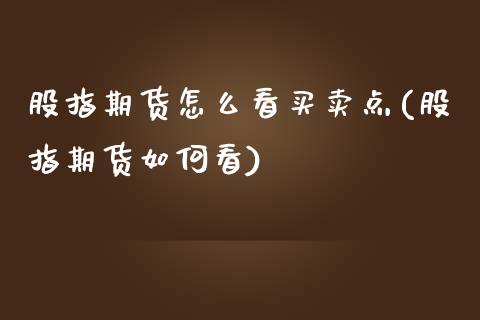 股指期货怎么看买卖点(股指期货如何看)_https://www.boyangwujin.com_期货直播间_第1张