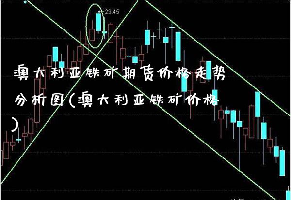 澳大利亚铁矿期货价格走势分析图(澳大利亚铁矿价格)_https://www.boyangwujin.com_期货直播间_第1张