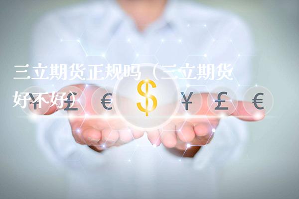 三立期货正规吗（三立期货好不好）