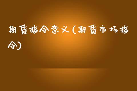期货指令意义(期货市场指令)_https://www.boyangwujin.com_期货直播间_第1张