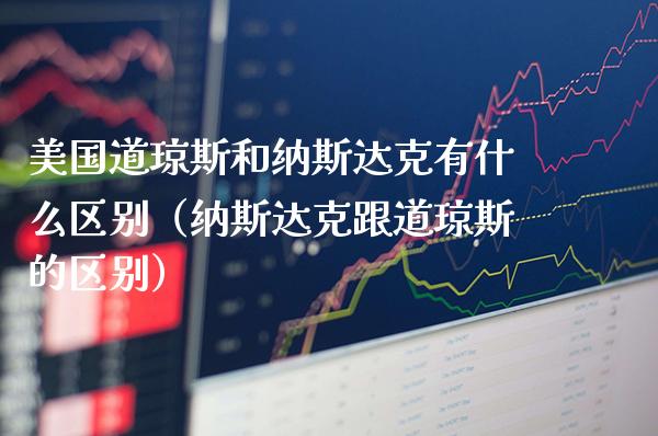 美国道琼斯和纳斯达克有什么区别（纳斯达克跟道琼斯的区别）