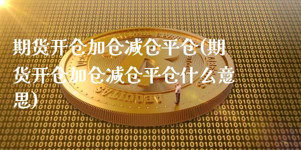 期货开仓加仓减仓平仓(期货开仓加仓减仓平仓什么意思)_https://www.boyangwujin.com_期货直播间_第1张