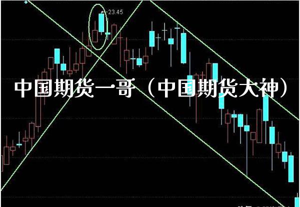 中国期货一哥（中国期货大神）_https://www.boyangwujin.com_黄金期货_第1张
