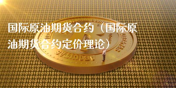 国际原油期货合约（国际原油期货合约定价理论）