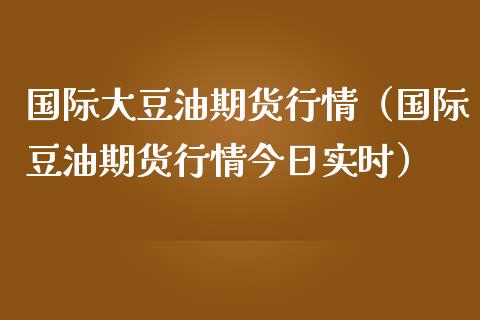 国际大豆油期货行情（国际豆油期货行情今日实时）_https://www.boyangwujin.com_期货直播间_第1张