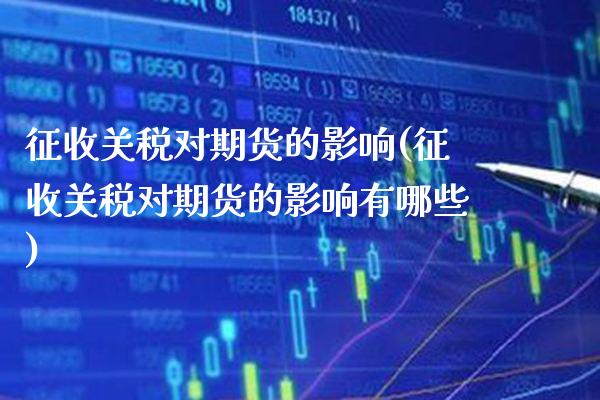 征收关税对期货的影响(征收关税对期货的影响有哪些)_https://www.boyangwujin.com_纳指期货_第1张