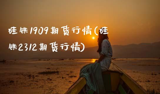 硅铁1909期货行情(硅铁2312期货行情)_https://www.boyangwujin.com_期货开户_第1张