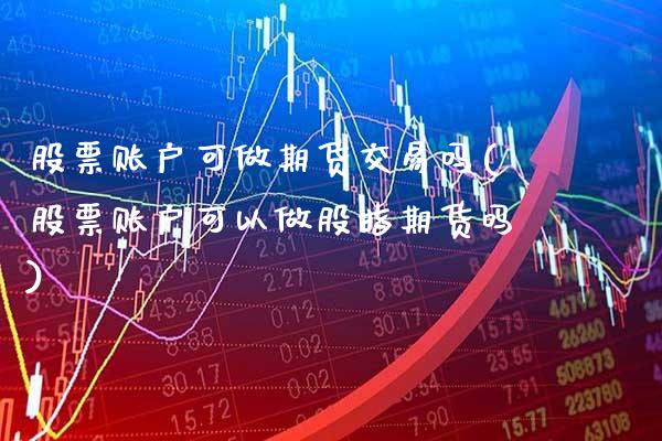 股票账户可做期货交易吗(股票账户可以做股指期货吗)_https://www.boyangwujin.com_期货科普_第1张