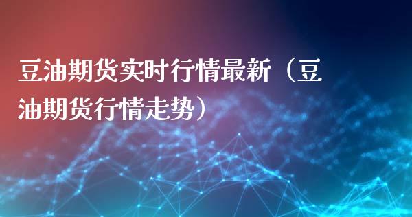 豆油期货实时行情最新（豆油期货行情走势）_https://www.boyangwujin.com_道指期货_第1张