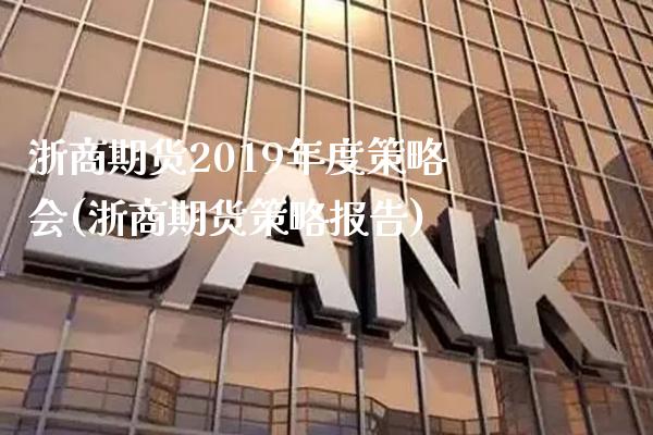 浙商期货2019年度策略会(浙商期货策略报告)_https://www.boyangwujin.com_白银期货_第1张