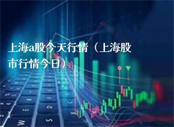 上海a股今天行情（上海股市行情今日）_https://www.boyangwujin.com_纳指期货_第1张