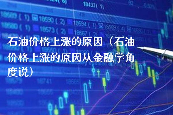 石油价格上涨的原因（石油价格上涨的原因从金融学角度说）_https://www.boyangwujin.com_期货直播间_第1张