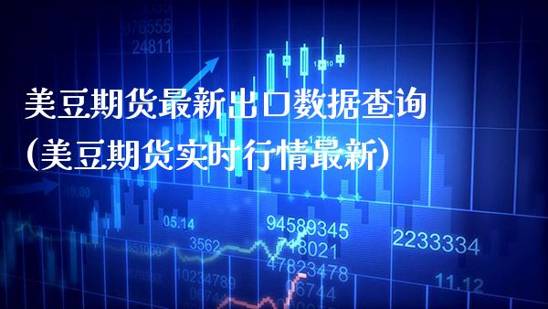 美豆期货最新出口数据查询(美豆期货实时行情最新)_https://www.boyangwujin.com_恒指期货_第1张