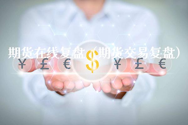 期货在线复盘（期货交易复盘）