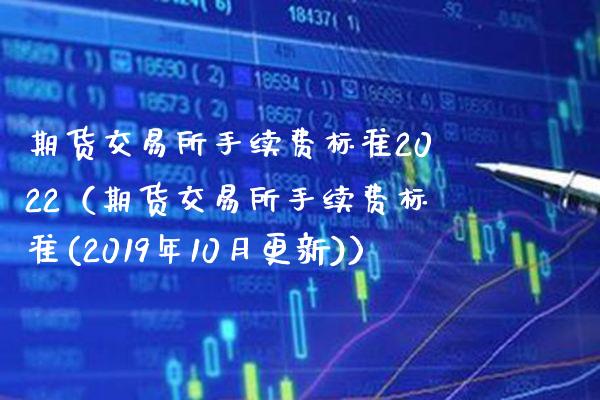 期货交易所手续费标准2022（期货交易所手续费标准(2019年10月更新)）_https://www.boyangwujin.com_期货直播间_第1张