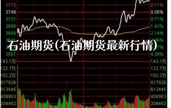 石油期货(石油期货最新行情)_https://www.boyangwujin.com_期货直播间_第1张