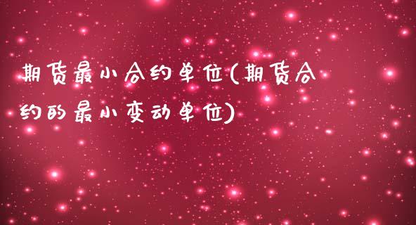 期货最小合约单位(期货合约的最小变动单位)