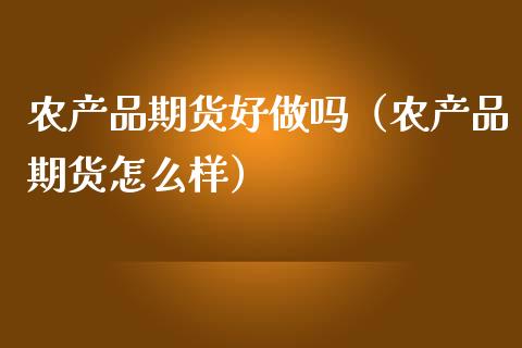 农产品期货好做吗（农产品期货怎么样）_https://www.boyangwujin.com_期货直播间_第1张