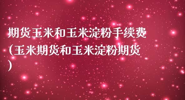 期货玉米和玉米淀粉手续费(玉米期货和玉米淀粉期货)_https://www.boyangwujin.com_期货直播间_第1张