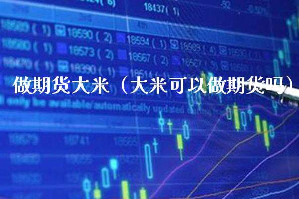 做期货大米（大米可以做期货吗）