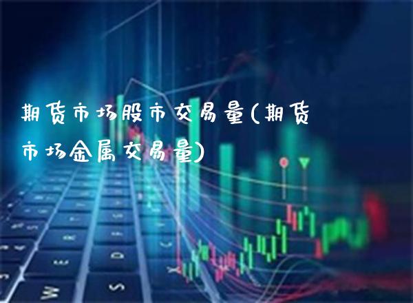 期货市场股市交易量(期货市场金属交易量)_https://www.boyangwujin.com_原油直播间_第1张